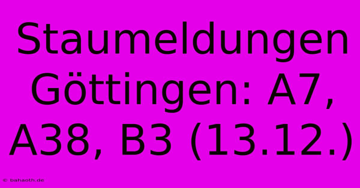 Staumeldungen Göttingen: A7, A38, B3 (13.12.)