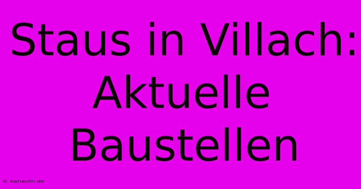 Staus In Villach: Aktuelle Baustellen