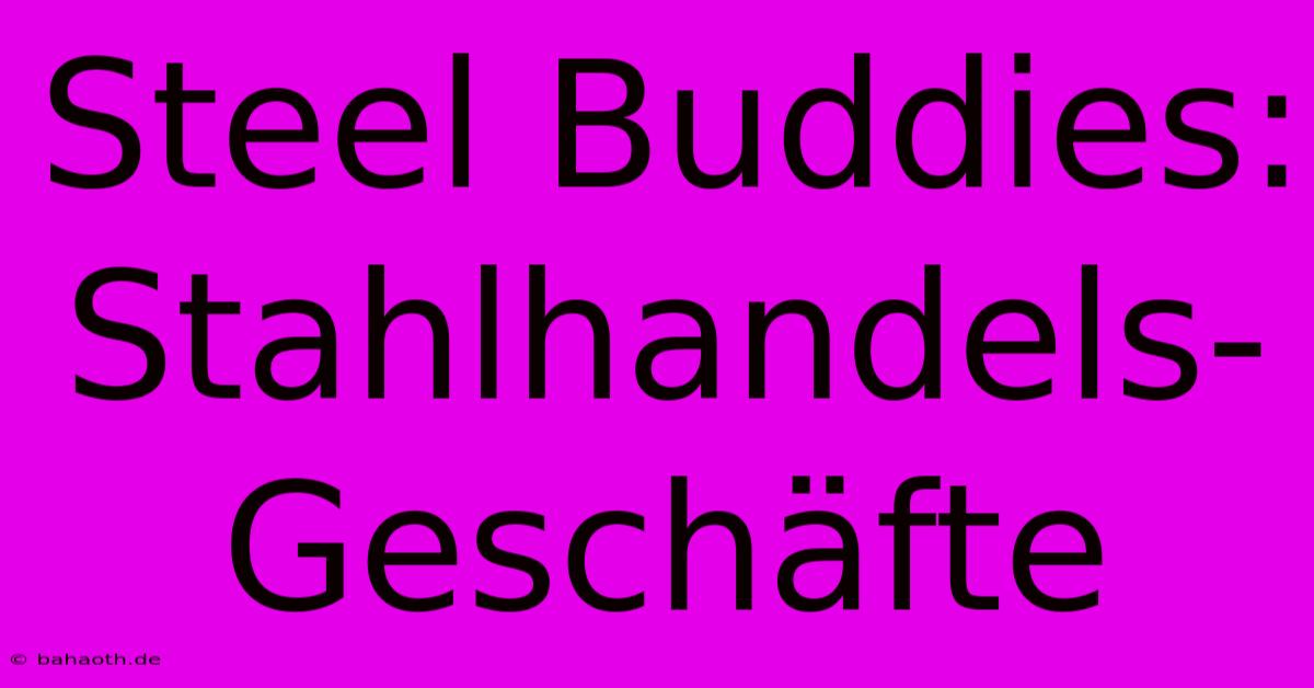 Steel Buddies:  Stahlhandels-Geschäfte