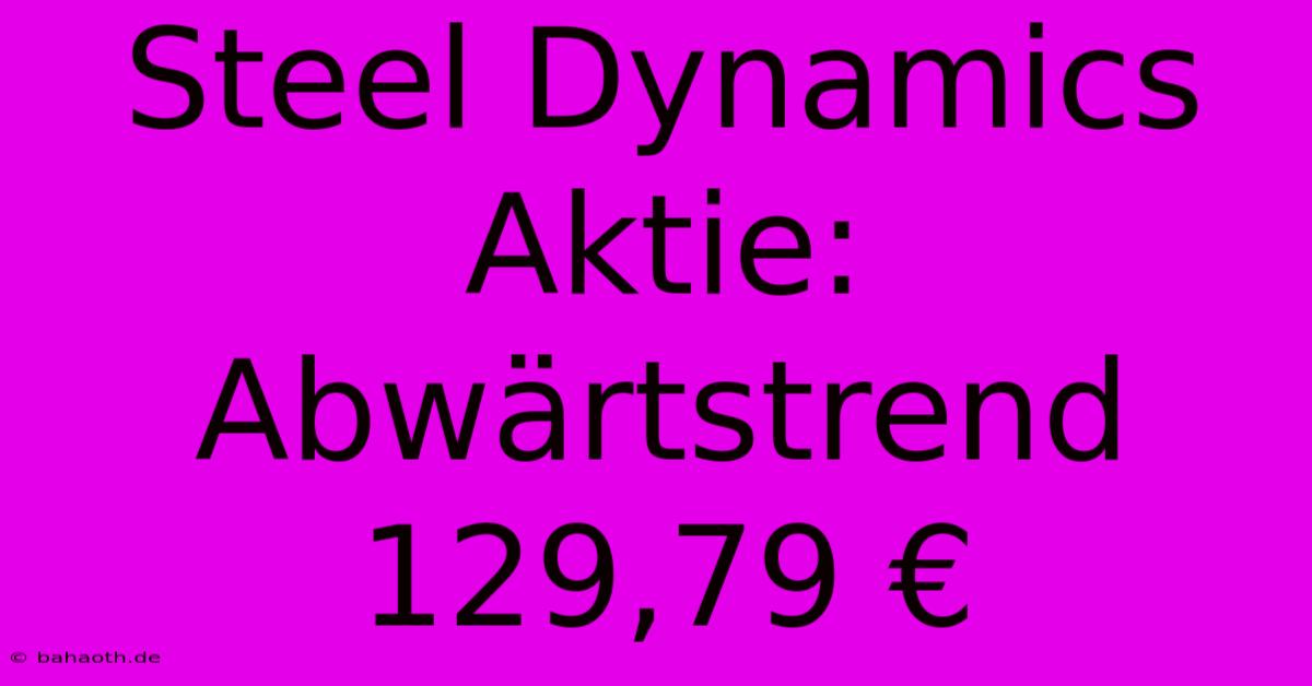 Steel Dynamics Aktie: Abwärtstrend 129,79 €