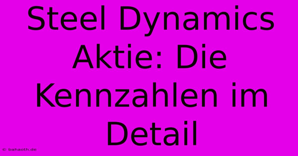 Steel Dynamics Aktie: Die Kennzahlen Im Detail