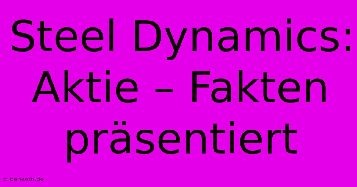 Steel Dynamics:  Aktie – Fakten Präsentiert