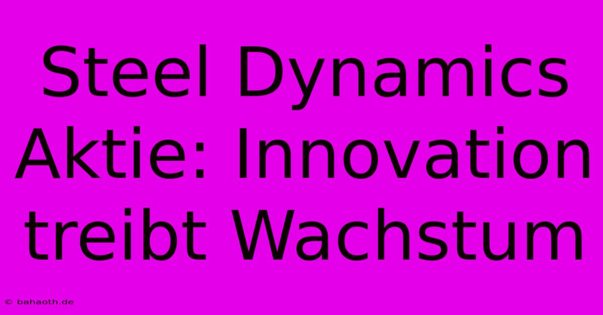 Steel Dynamics Aktie: Innovation Treibt Wachstum