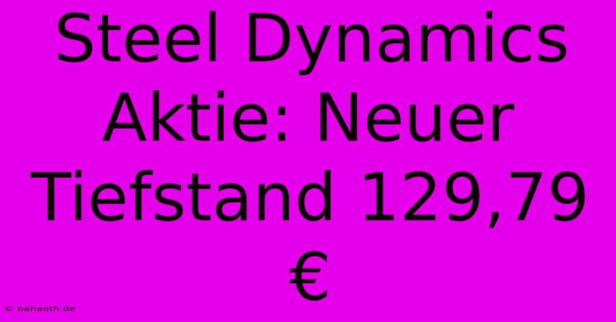 Steel Dynamics Aktie: Neuer Tiefstand 129,79 €