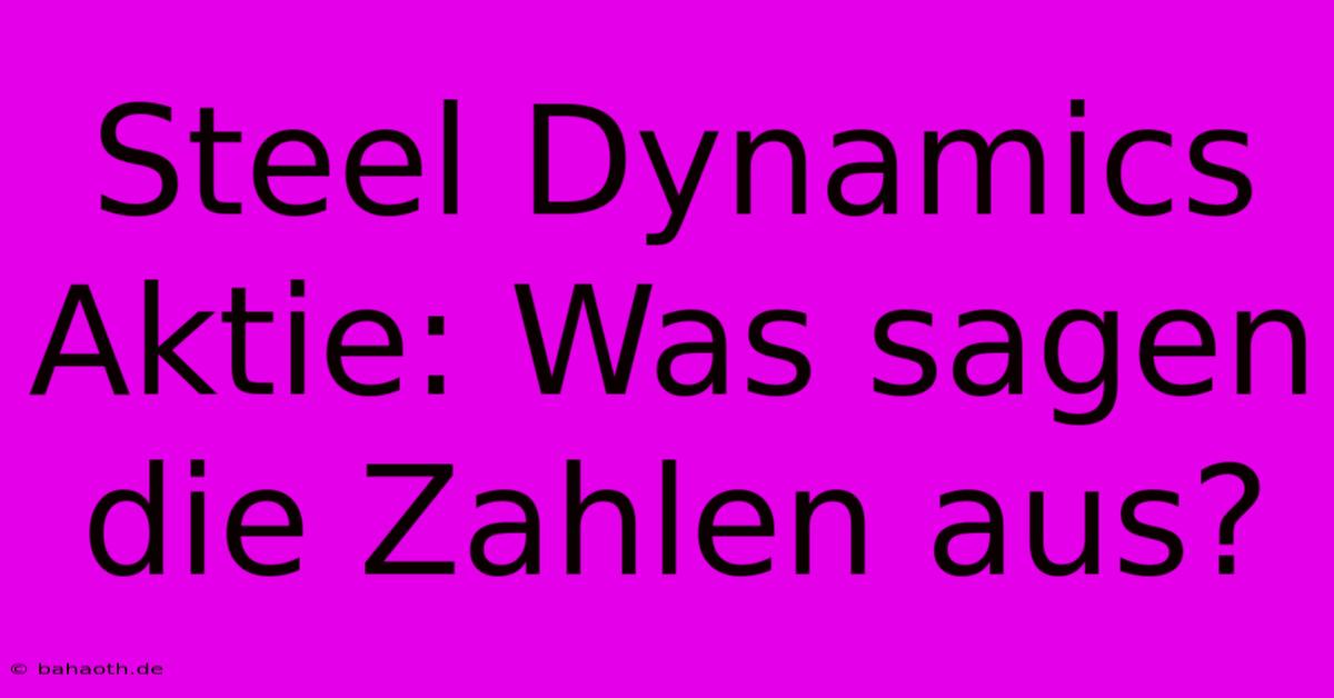 Steel Dynamics Aktie: Was Sagen Die Zahlen Aus?