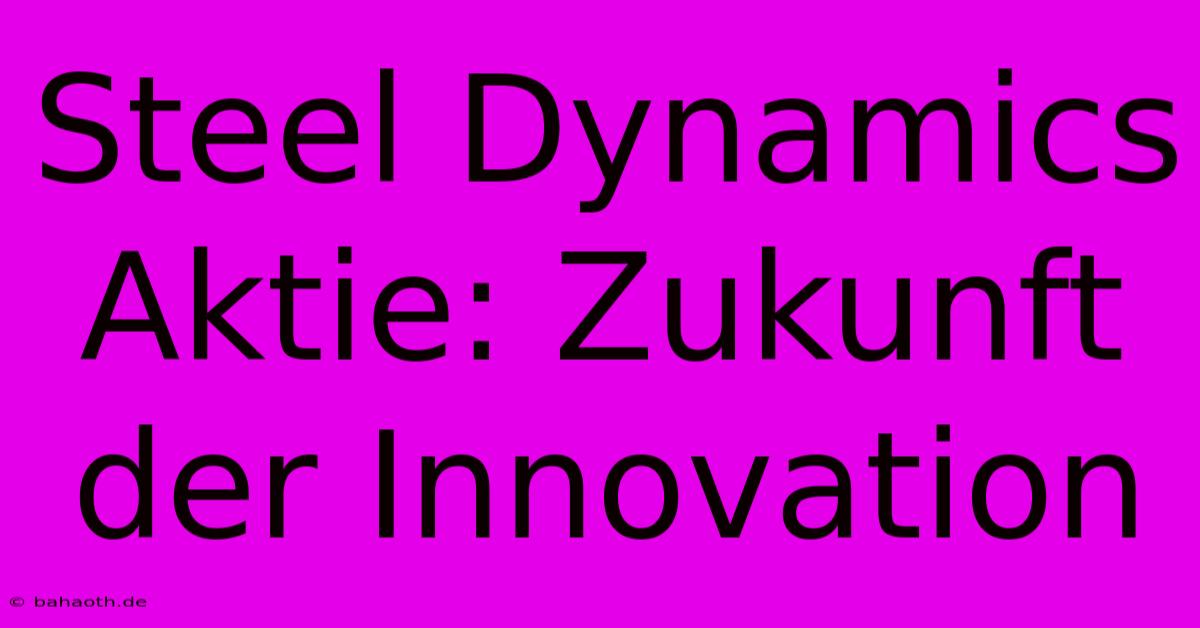 Steel Dynamics Aktie: Zukunft Der Innovation