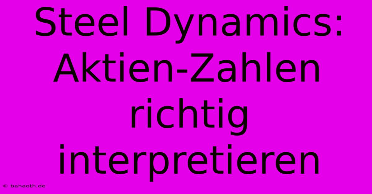 Steel Dynamics:  Aktien-Zahlen Richtig Interpretieren