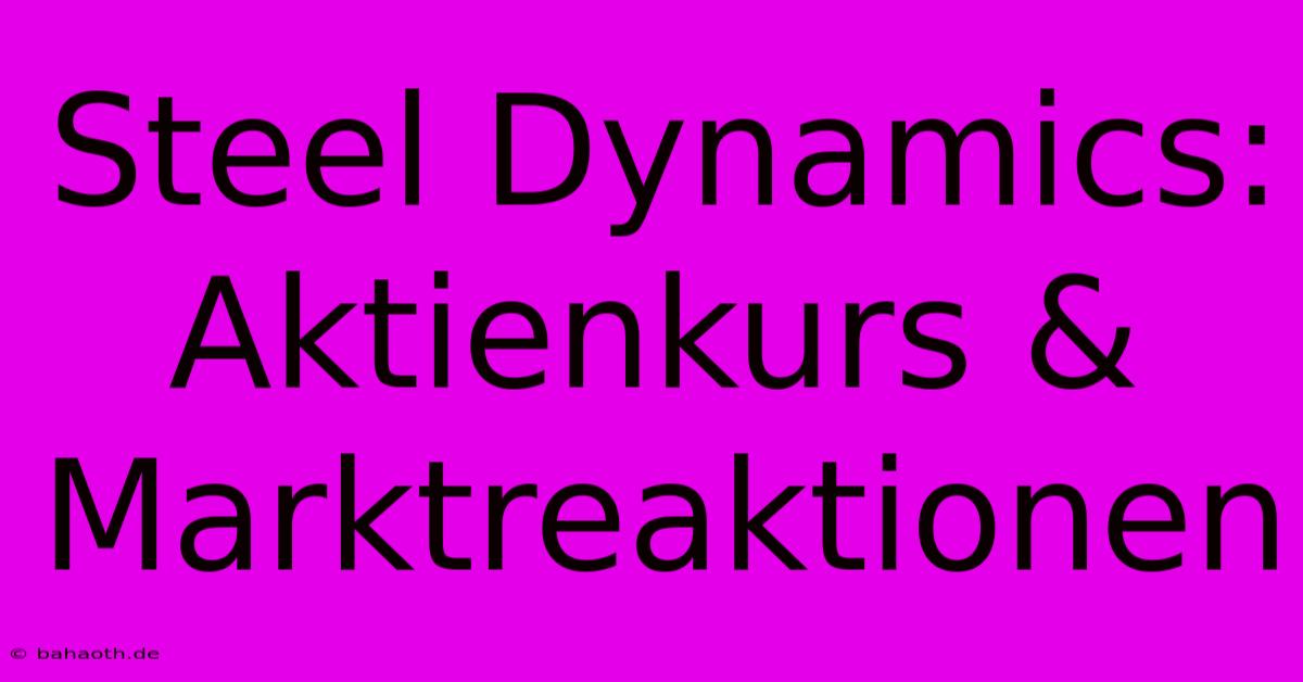 Steel Dynamics: Aktienkurs & Marktreaktionen