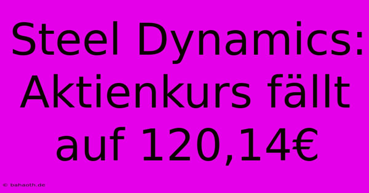 Steel Dynamics: Aktienkurs Fällt Auf 120,14€