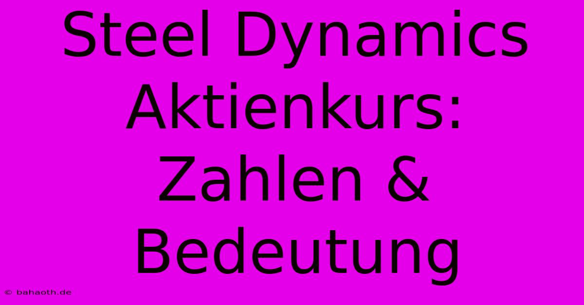 Steel Dynamics Aktienkurs: Zahlen & Bedeutung