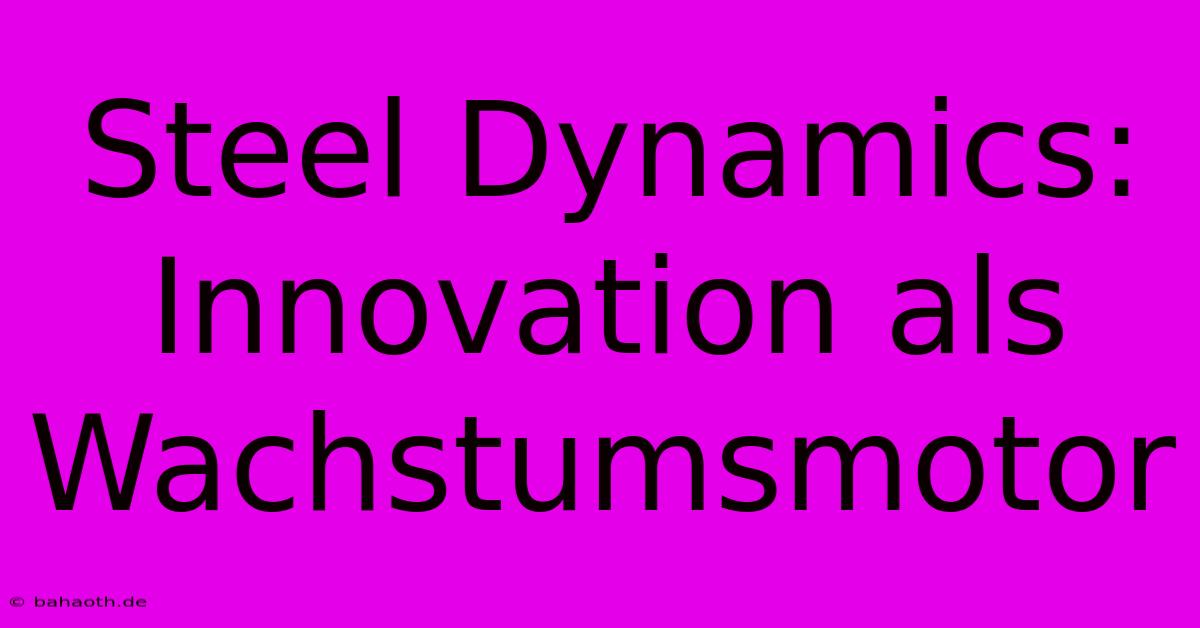 Steel Dynamics: Innovation Als Wachstumsmotor