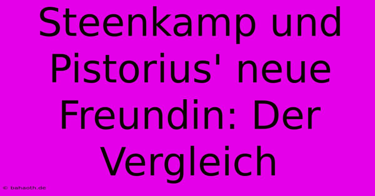 Steenkamp Und Pistorius' Neue Freundin: Der Vergleich