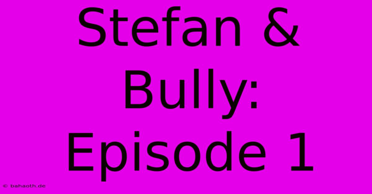 Stefan & Bully:  Episode 1