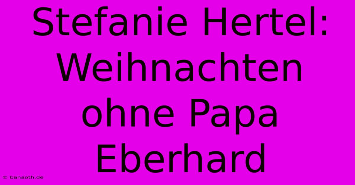 Stefanie Hertel: Weihnachten Ohne Papa Eberhard