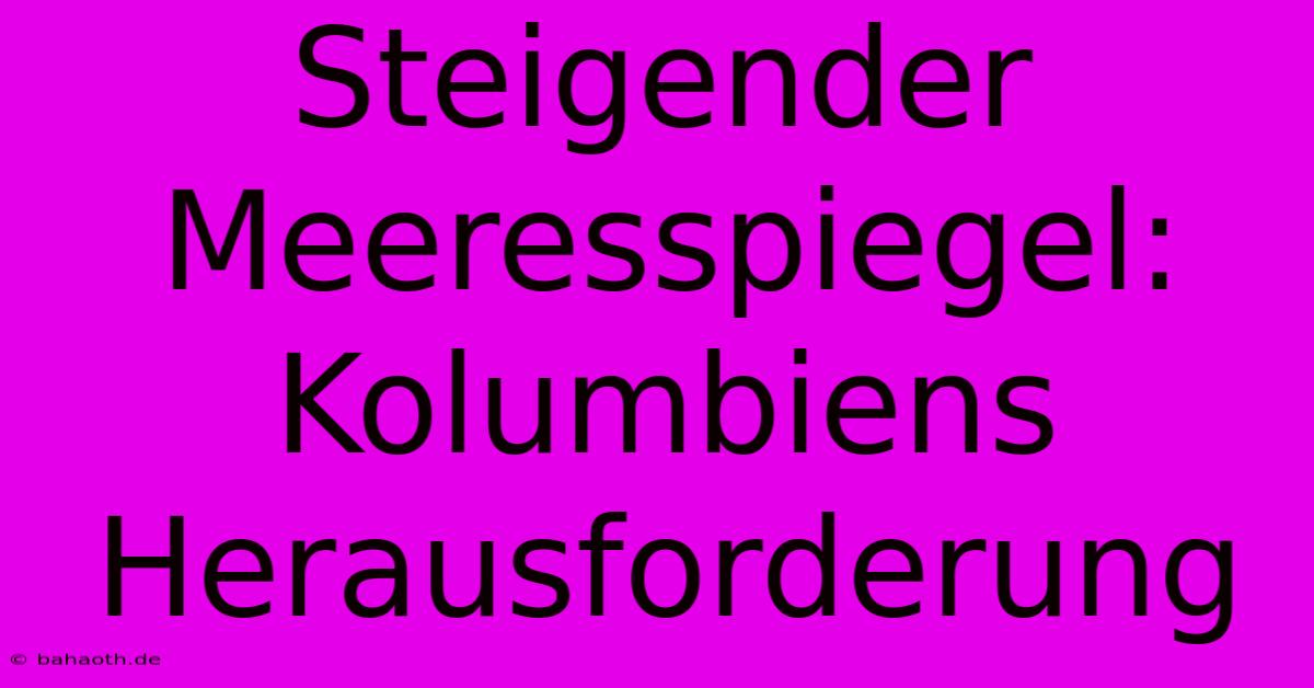 Steigender Meeresspiegel: Kolumbiens Herausforderung