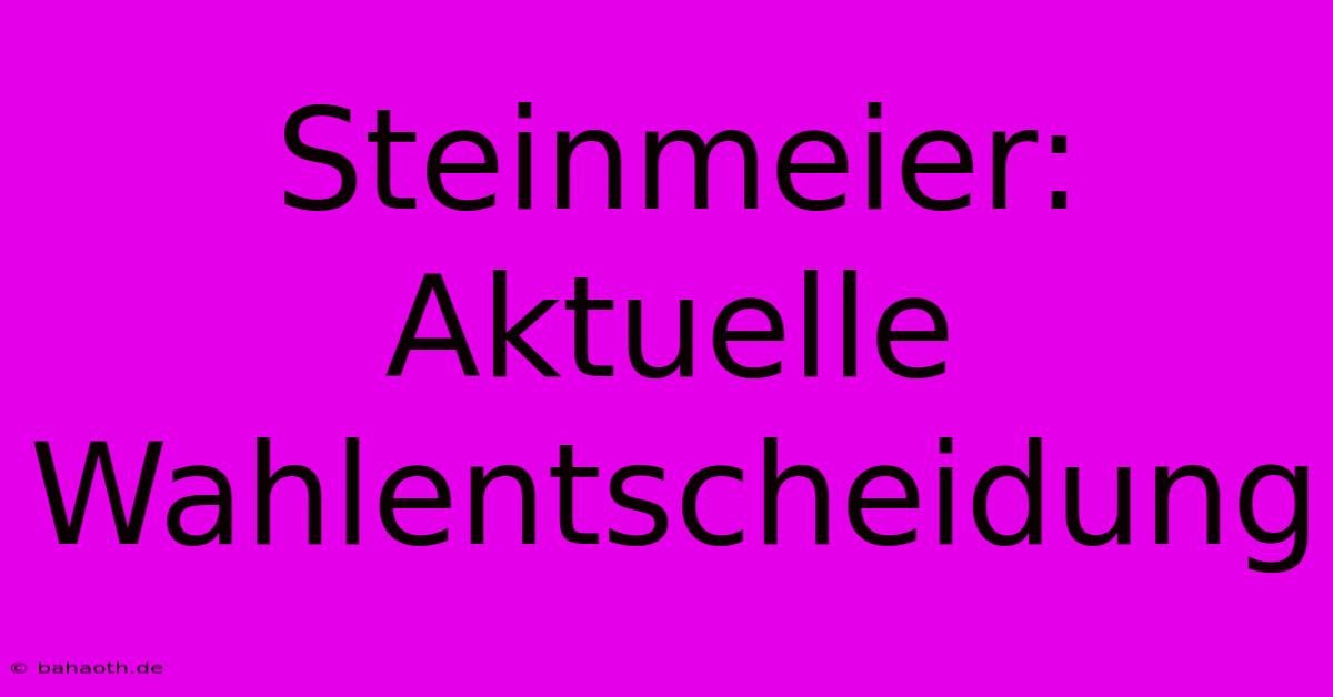 Steinmeier: Aktuelle Wahlentscheidung