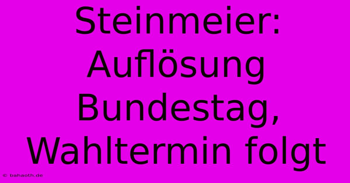 Steinmeier: Auflösung Bundestag, Wahltermin Folgt