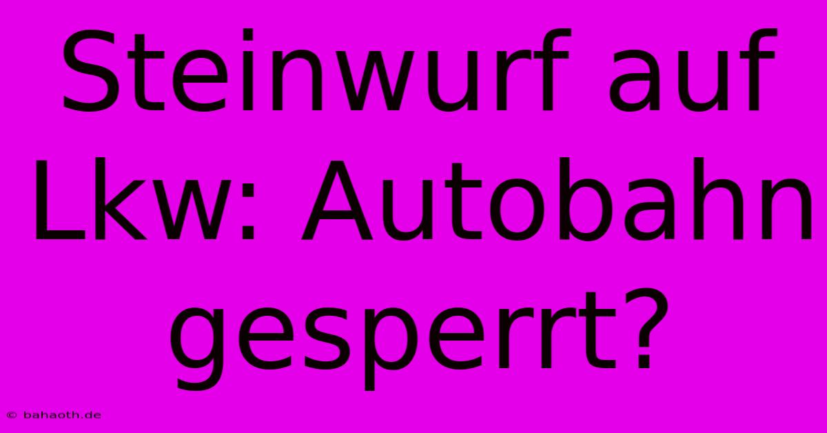 Steinwurf Auf Lkw: Autobahn Gesperrt?