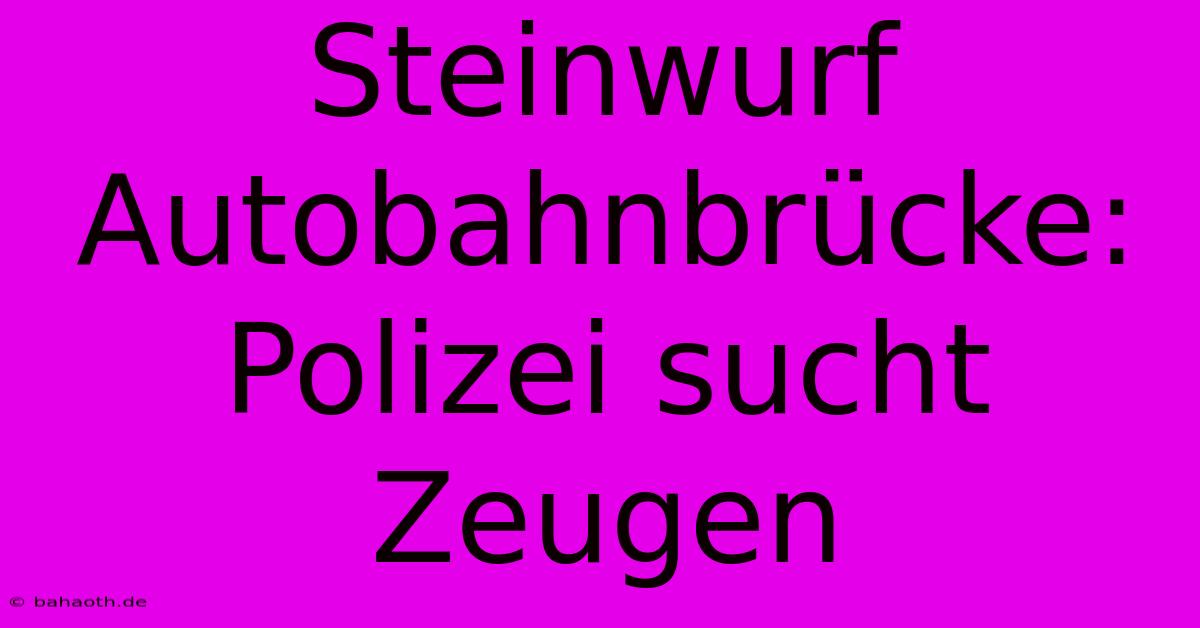 Steinwurf Autobahnbrücke: Polizei Sucht Zeugen