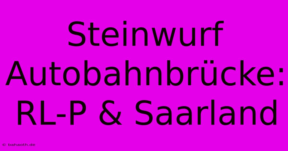 Steinwurf Autobahnbrücke: RL-P & Saarland