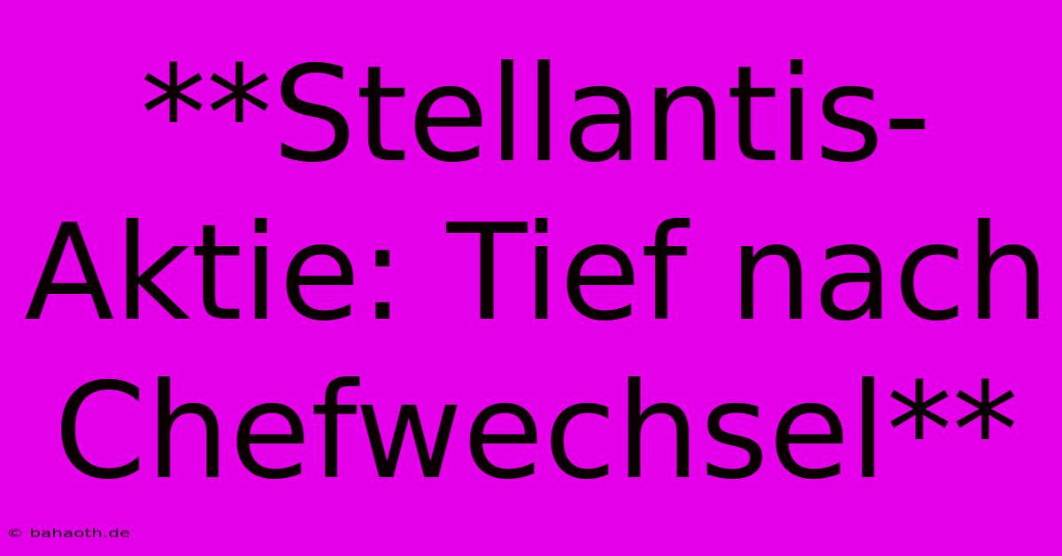 **Stellantis-Aktie: Tief Nach Chefwechsel**