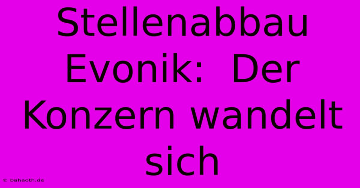 Stellenabbau Evonik:  Der Konzern Wandelt Sich