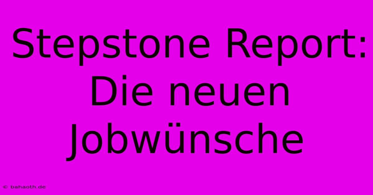 Stepstone Report:  Die Neuen Jobwünsche