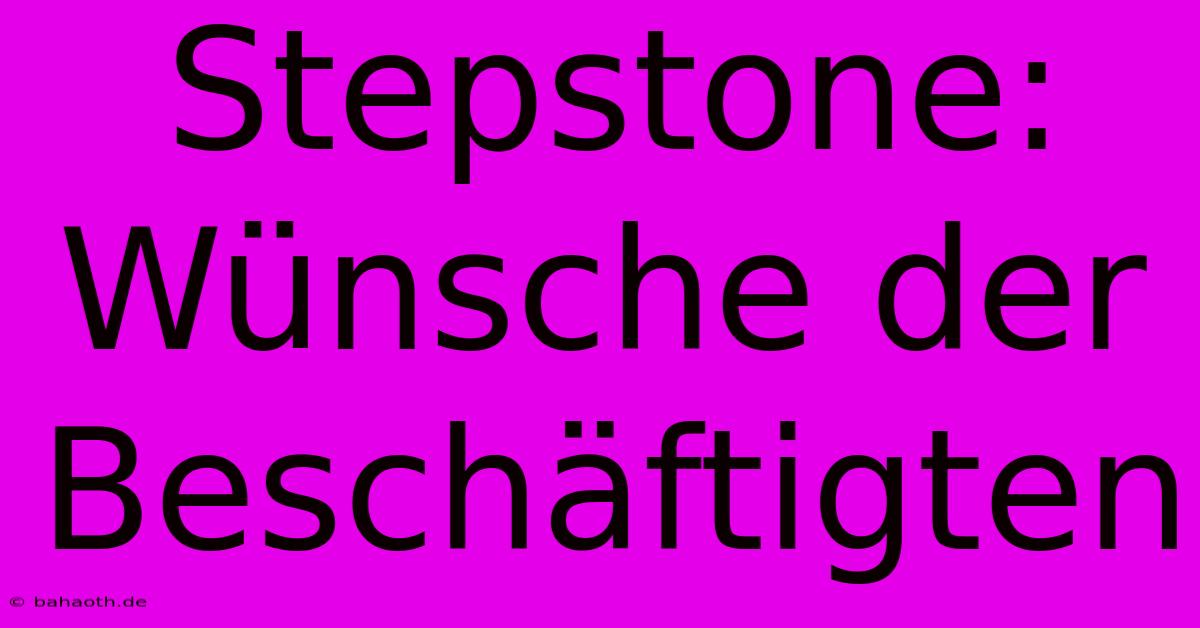 Stepstone:  Wünsche Der Beschäftigten