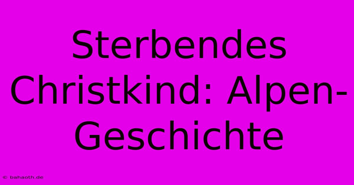 Sterbendes Christkind: Alpen-Geschichte