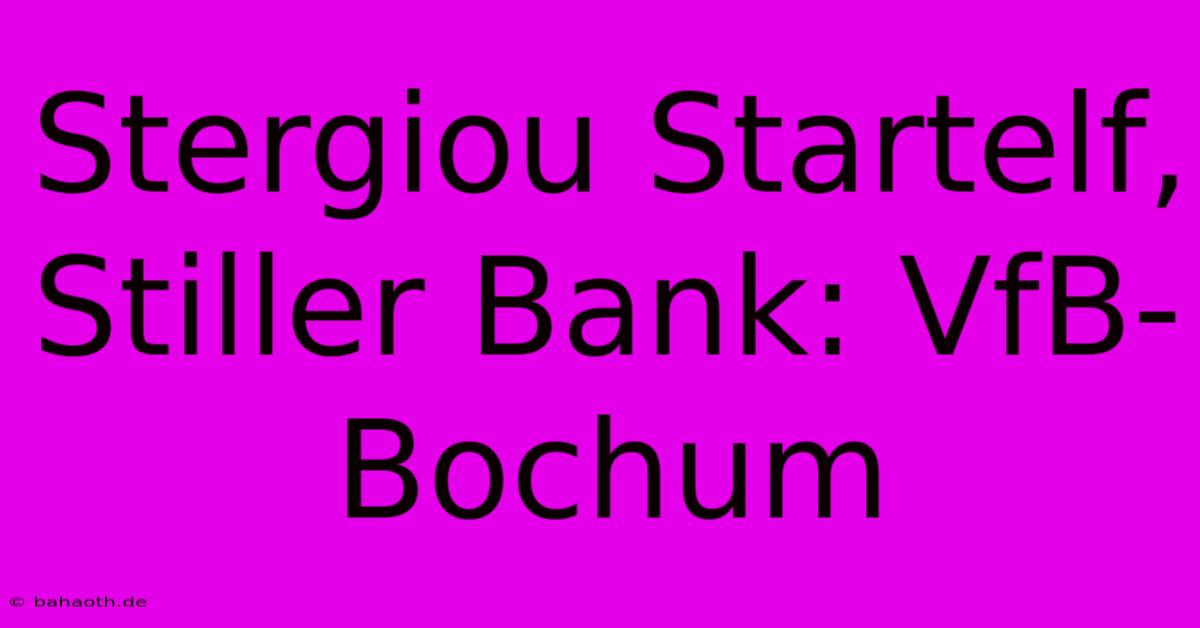 Stergiou Startelf, Stiller Bank: VfB-Bochum