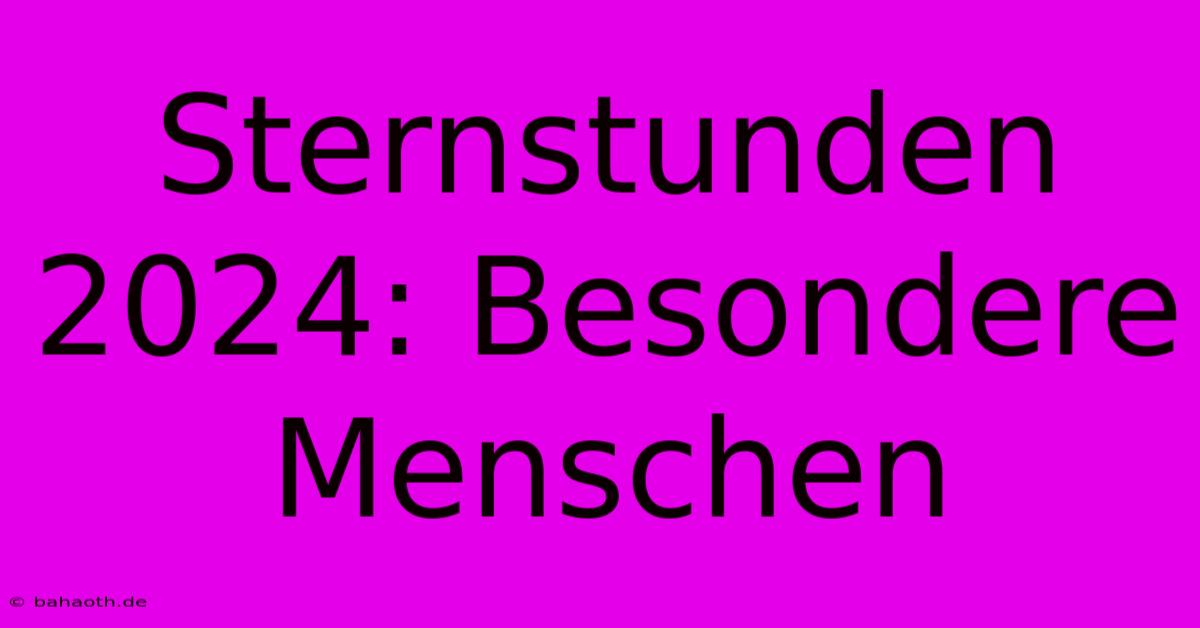 Sternstunden 2024: Besondere Menschen