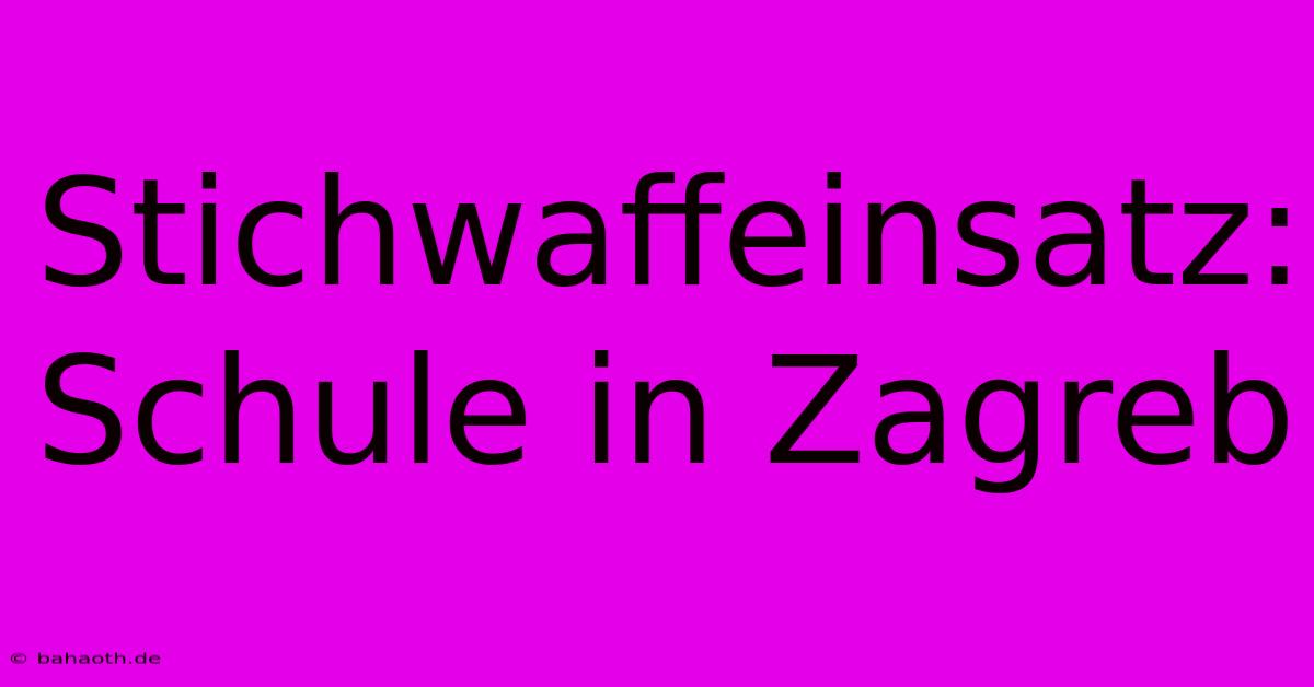 Stichwaffeinsatz: Schule In Zagreb