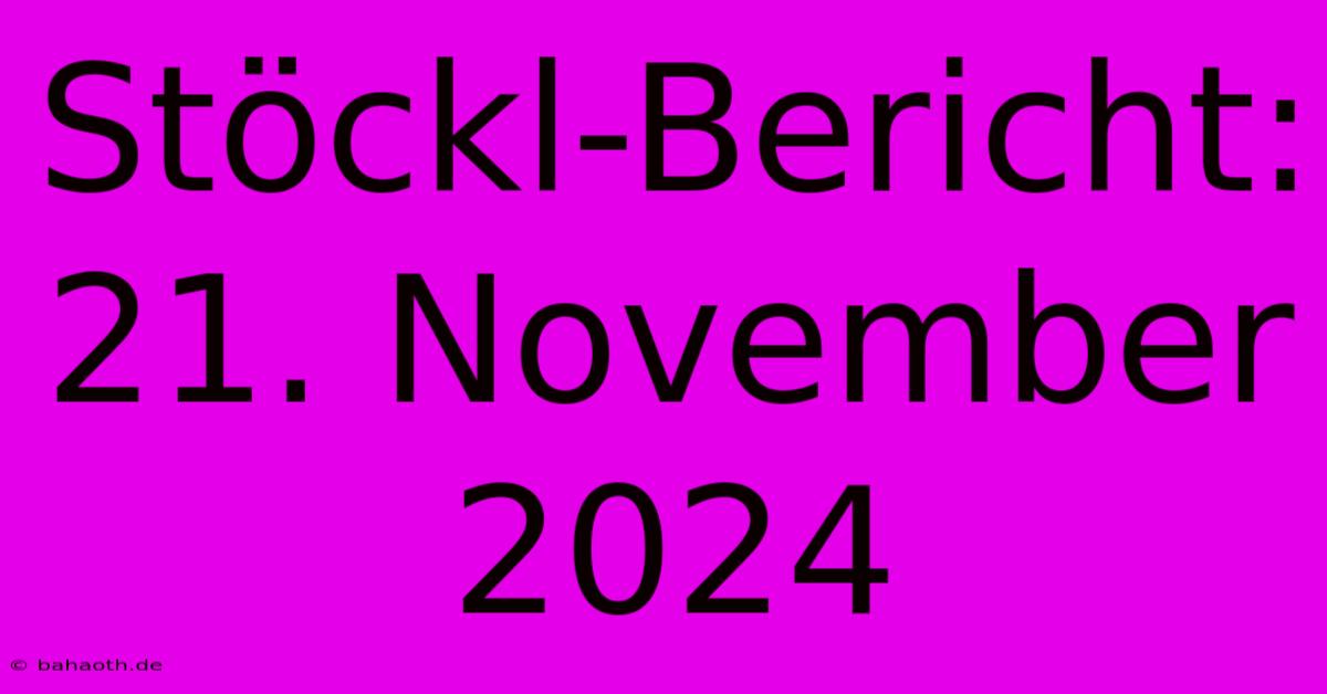 Stöckl-Bericht: 21. November 2024