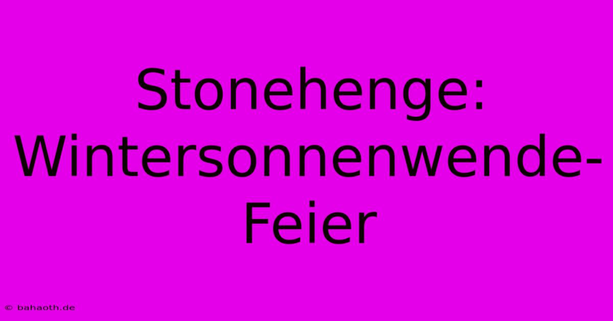 Stonehenge: Wintersonnenwende-Feier