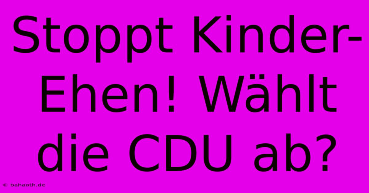 Stoppt Kinder-Ehen! Wählt Die CDU Ab?