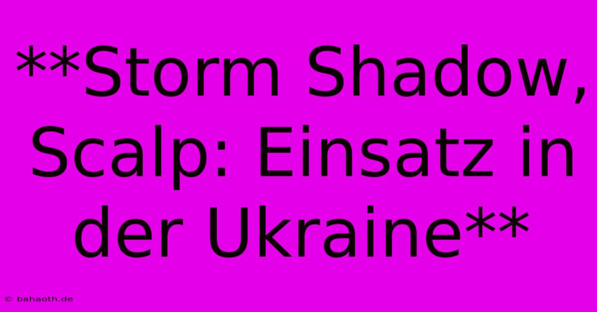 **Storm Shadow, Scalp: Einsatz In Der Ukraine**