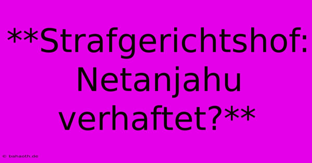 **Strafgerichtshof: Netanjahu Verhaftet?**