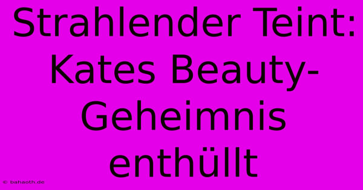 Strahlender Teint: Kates Beauty-Geheimnis Enthüllt