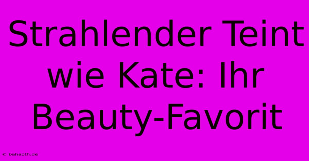 Strahlender Teint Wie Kate: Ihr Beauty-Favorit