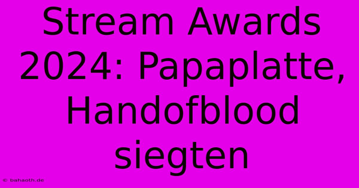 Stream Awards 2024: Papaplatte, Handofblood Siegten