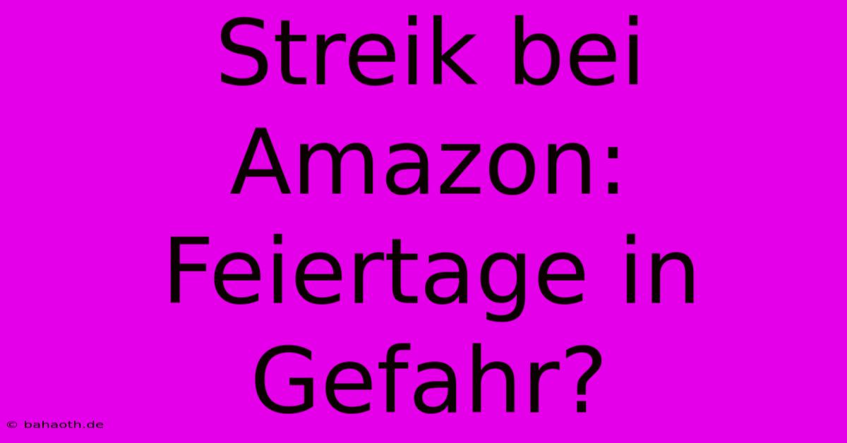 Streik Bei Amazon: Feiertage In Gefahr?