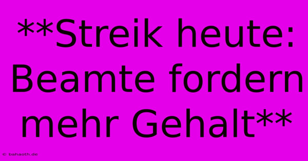 **Streik Heute: Beamte Fordern Mehr Gehalt**