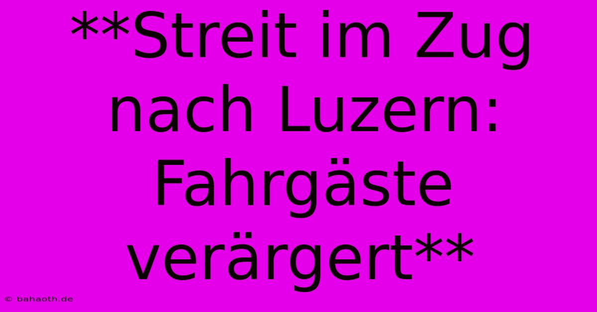 **Streit Im Zug Nach Luzern: Fahrgäste Verärgert**