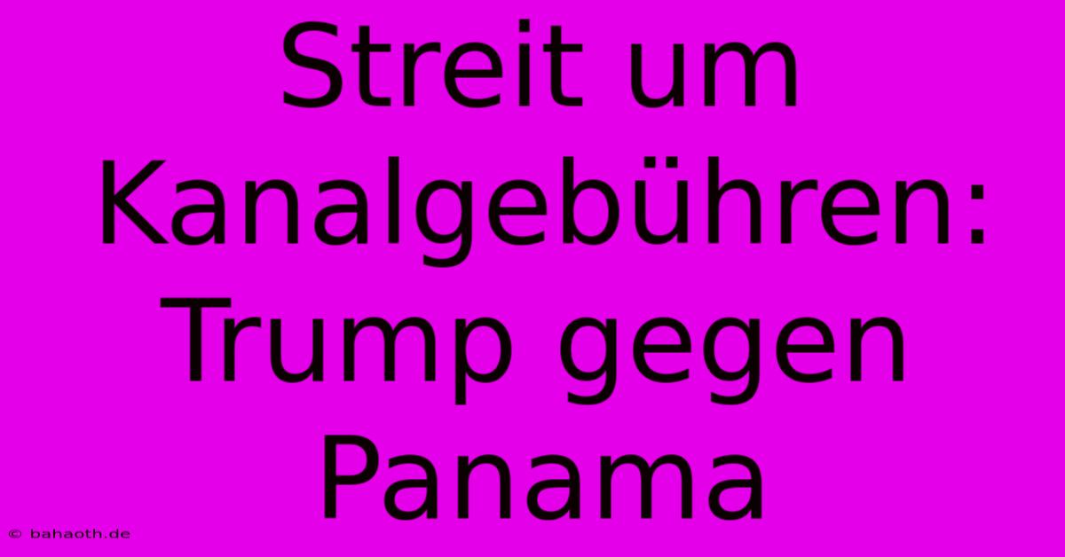 Streit Um Kanalgebühren: Trump Gegen Panama