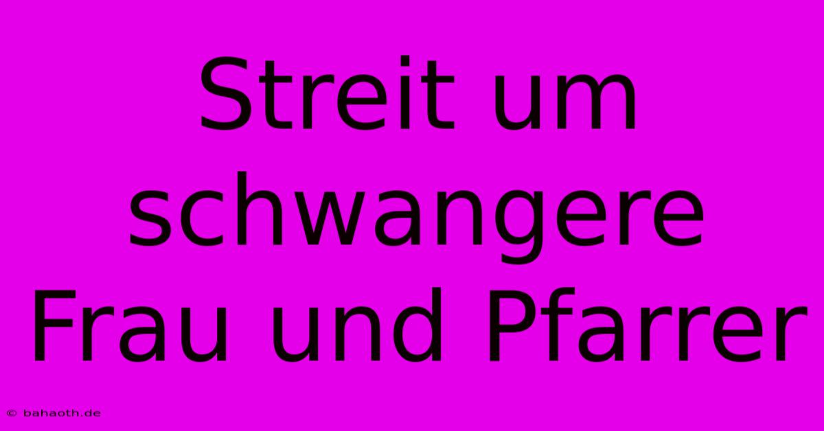 Streit Um Schwangere Frau Und Pfarrer