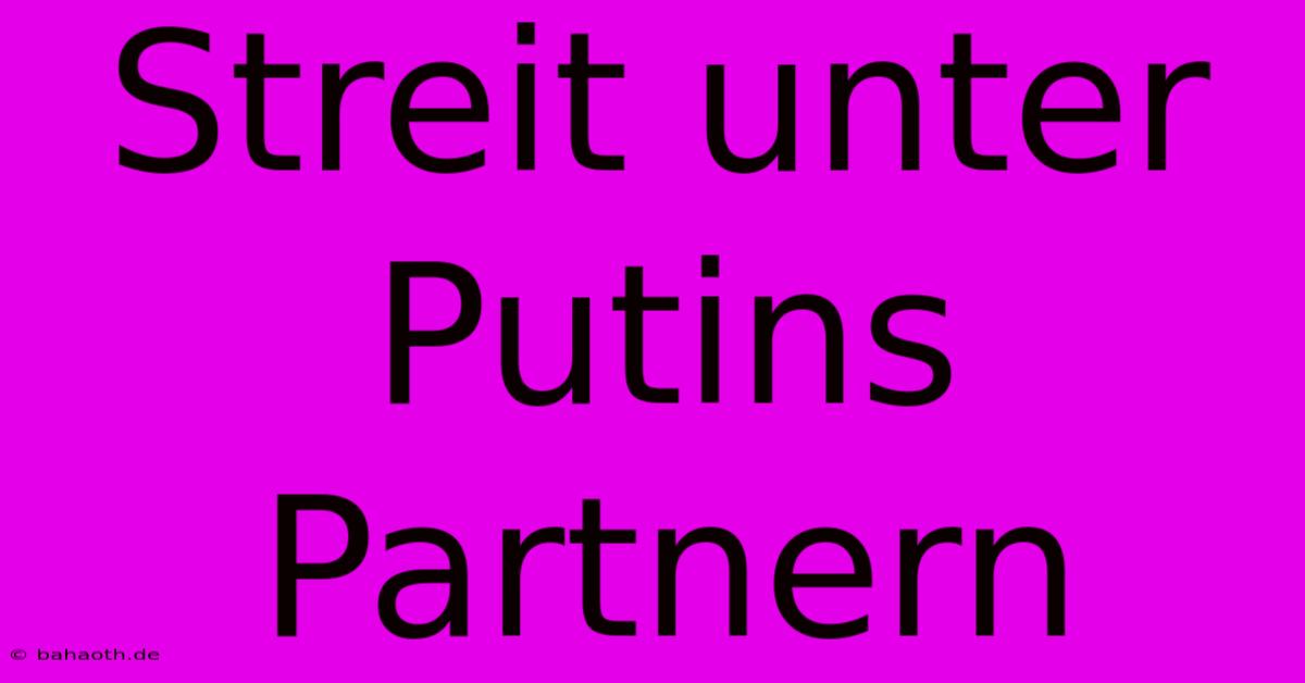 Streit Unter Putins Partnern