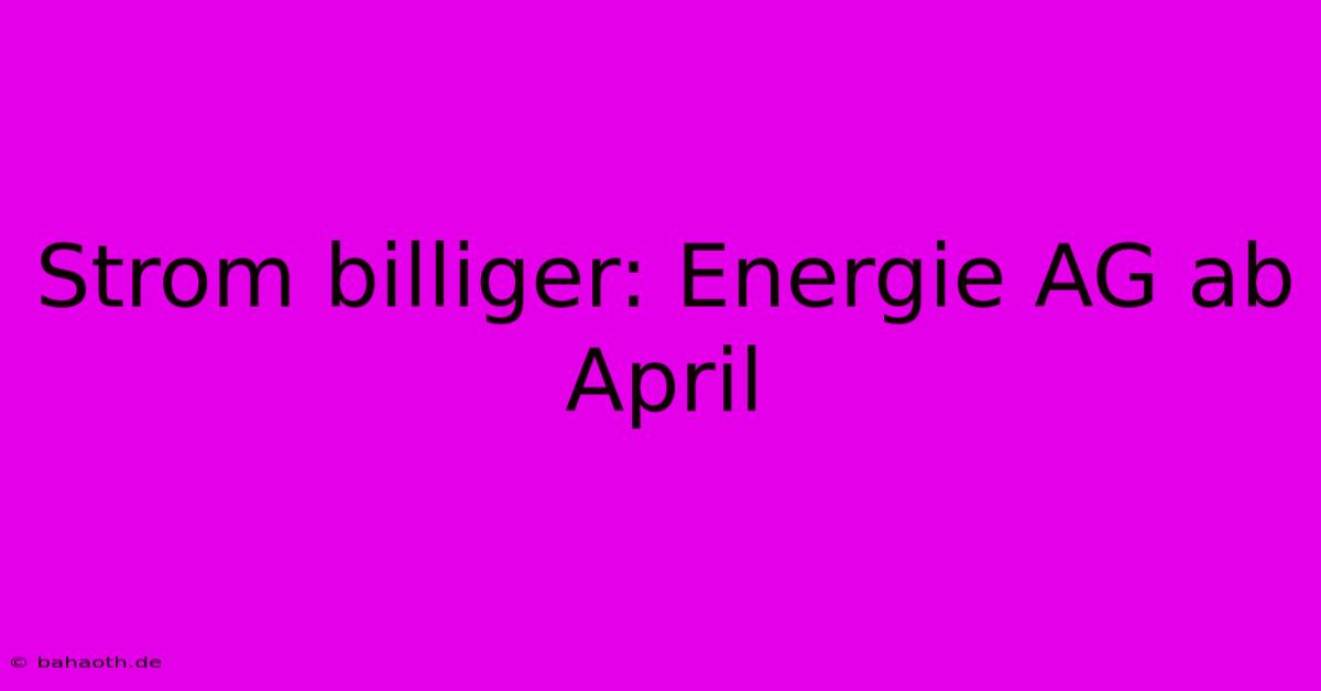 Strom Billiger: Energie AG Ab April