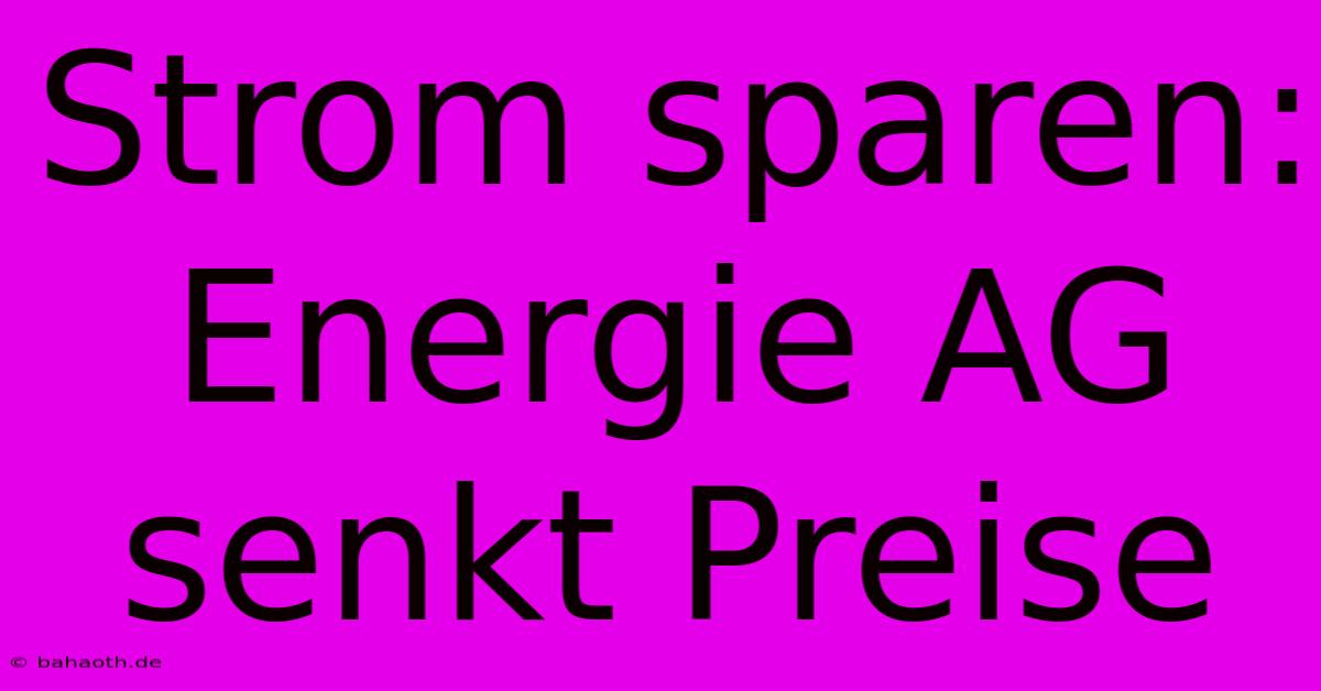 Strom Sparen: Energie AG Senkt Preise