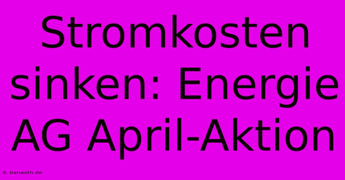 Stromkosten Sinken: Energie AG April-Aktion