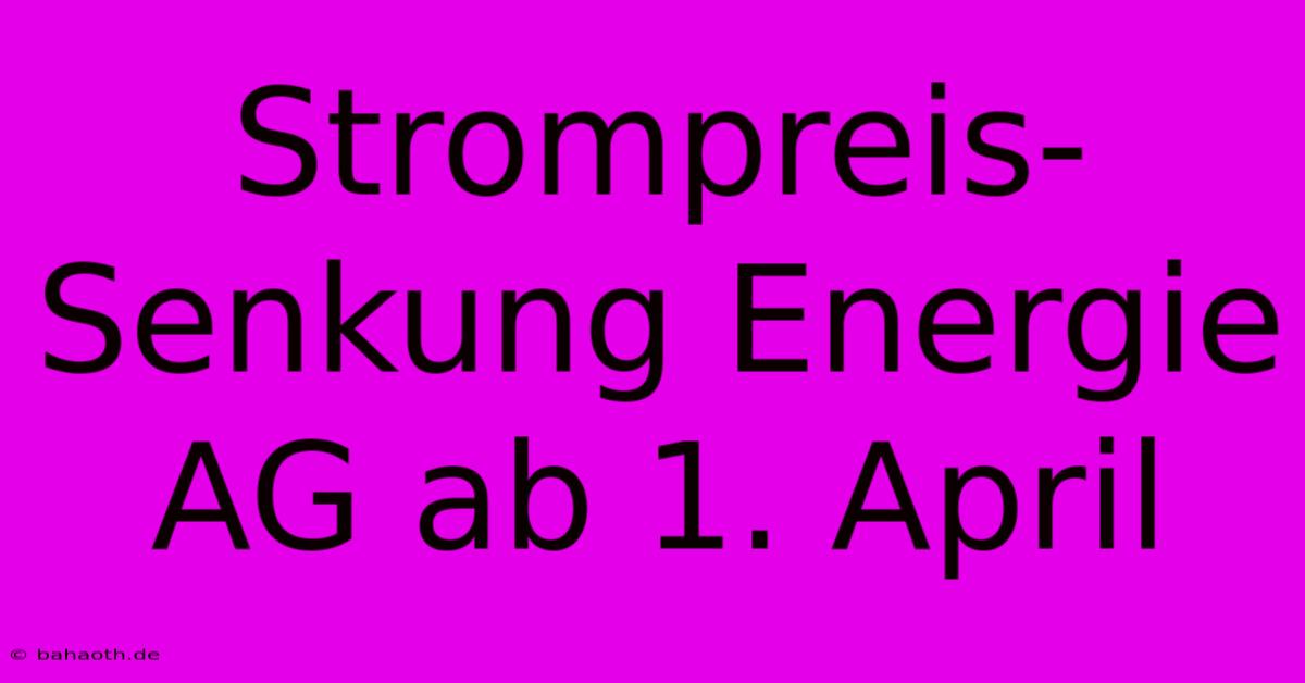 Strompreis-Senkung Energie AG Ab 1. April